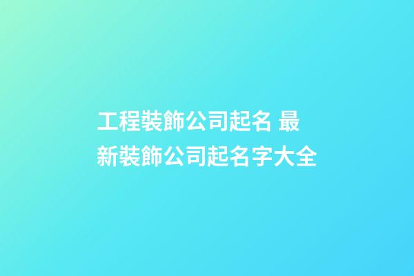工程裝飾公司起名 最新裝飾公司起名字大全-第1張-公司起名-玄機派